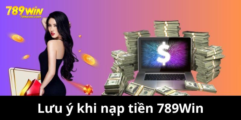 Những lưu ý quan trọng khi bạn nạp tiền 789Win